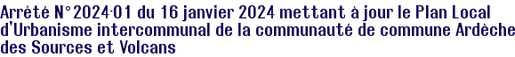 Arrêté N°2024-01 du 16 janvier 2024 mettant à jour le Plan Local d'Urbanisme intercommunal de la communauté de commune Ardèche des Sources et Volcans
